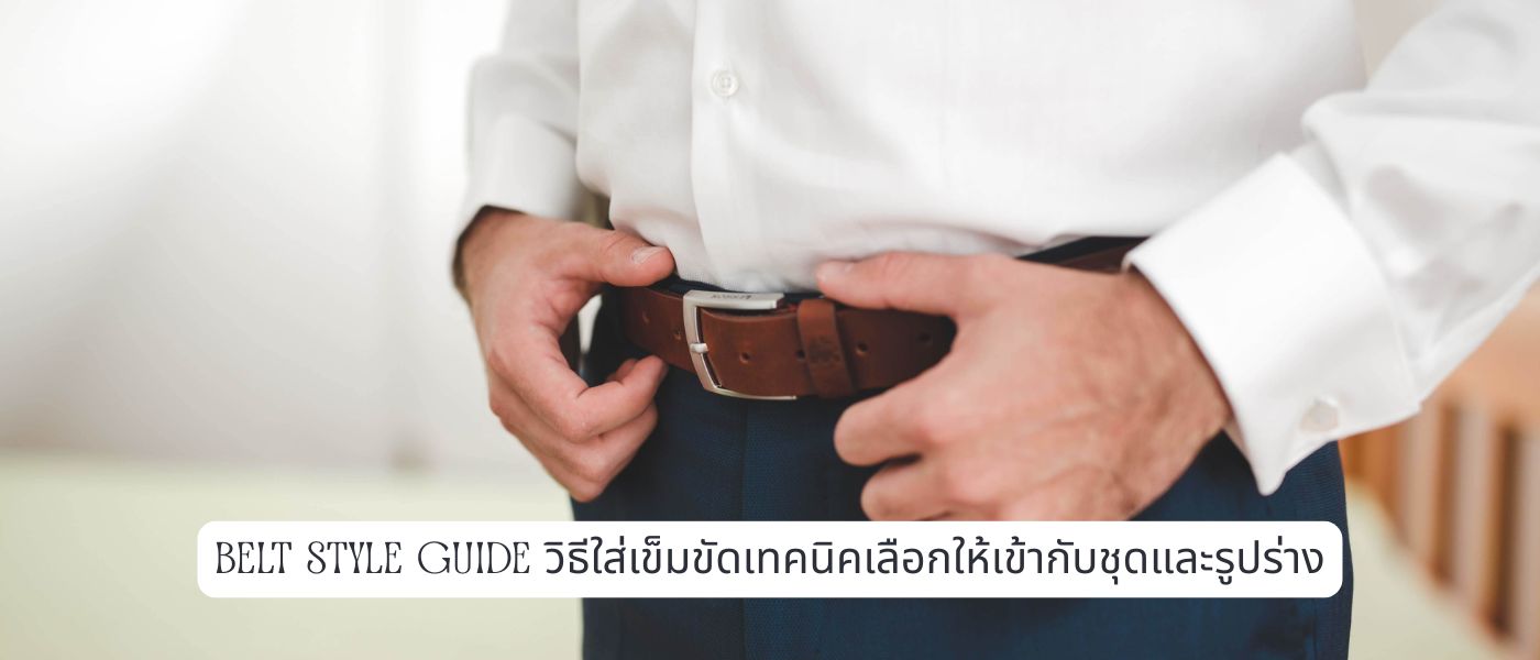 Belt Style Guide วิธีใส่เข็มขัดเทคนิคเลือกให้เข้ากับชุดและรูปร่าง